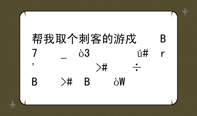 帮我取个刺客的游戏名字，要很有个性又好听又吸引火力的那种？