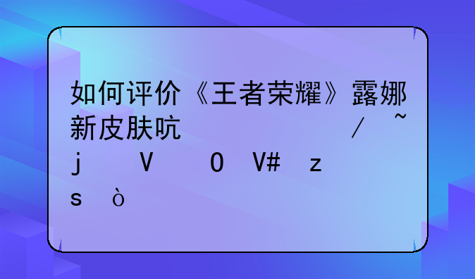 如何评价《王者荣耀》露娜新皮肤启示之音的整体效果？