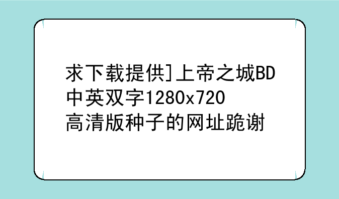 求下载提供]上帝之城BD中英双字1280x720高清版种子的网址跪谢