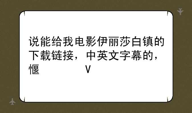 说能给我电影伊丽莎白镇的下载链接，中英文字幕的，感谢啦