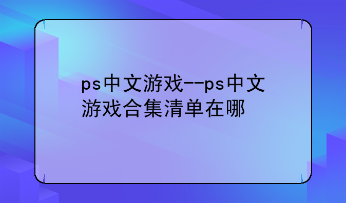 ps中文游戏--ps中文游戏合集清单在哪