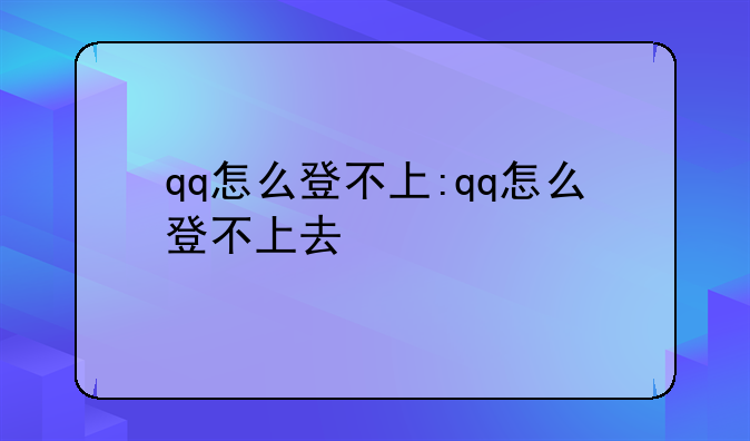 qq怎么登不上:qq怎么登不上去