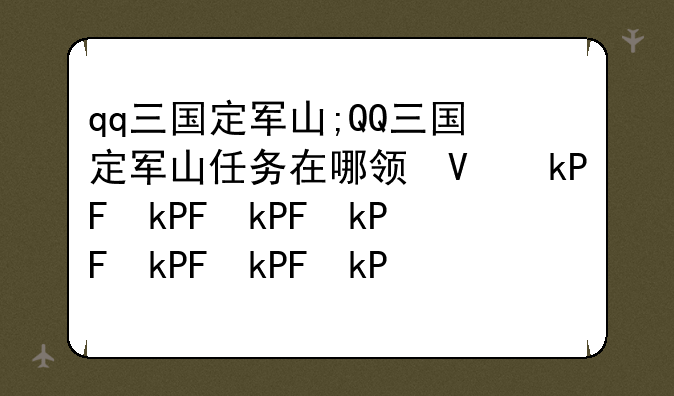 qq三国定军山;QQ三国定军山任务在哪领取?