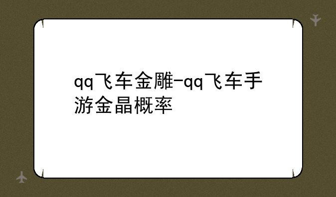 qq飞车金雕-qq飞车手游金晶概率