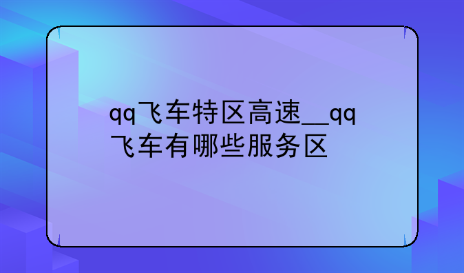 qq飞车特区高速__qq飞车有哪些服务区