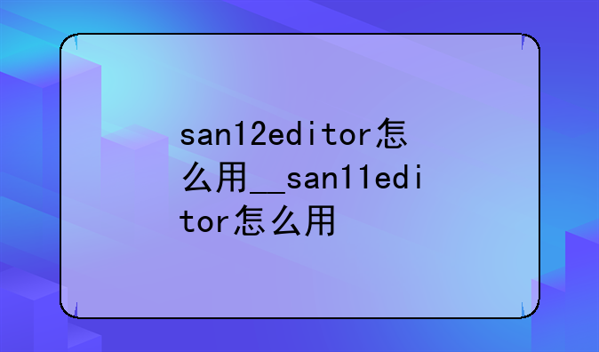 san12editor怎么用__san11editor怎么用
