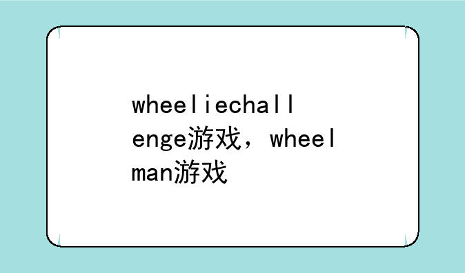 wheeliechallenge游戏，wheelman游戏