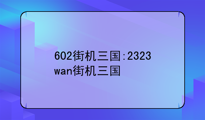 602街机三国:2323wan街机三国