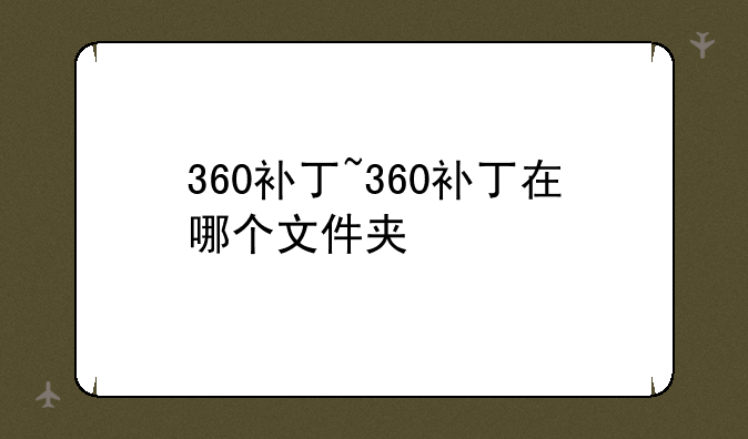 360补丁~360补丁在哪个文件夹