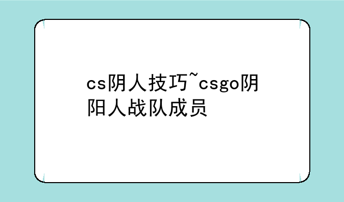 cs阴人技巧~csgo阴阳人战队成员