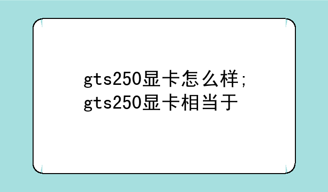 gts250显卡怎么样;gts250显卡相当于