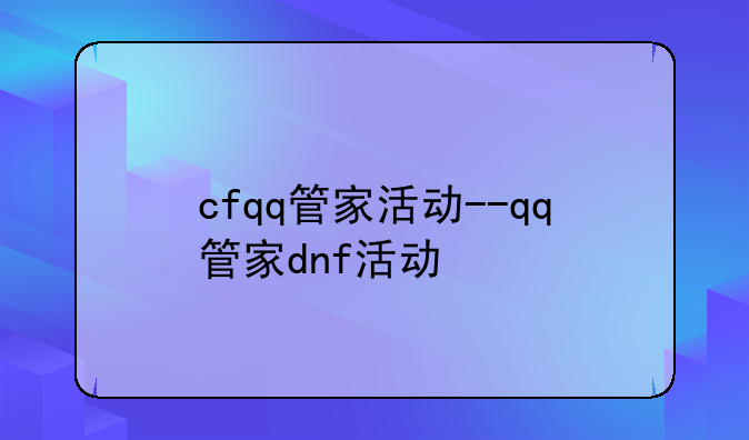cfqq管家活动--qq管家dnf活动