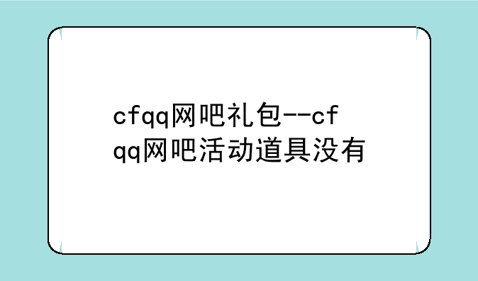 cfqq网吧礼包--cfqq网吧活动道具没有