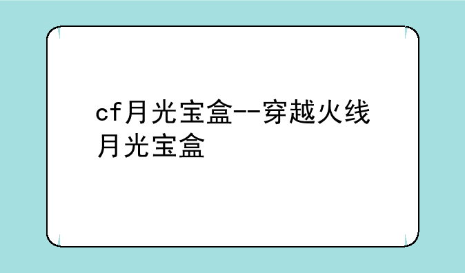 cf月光宝盒--穿越火线月光宝盒