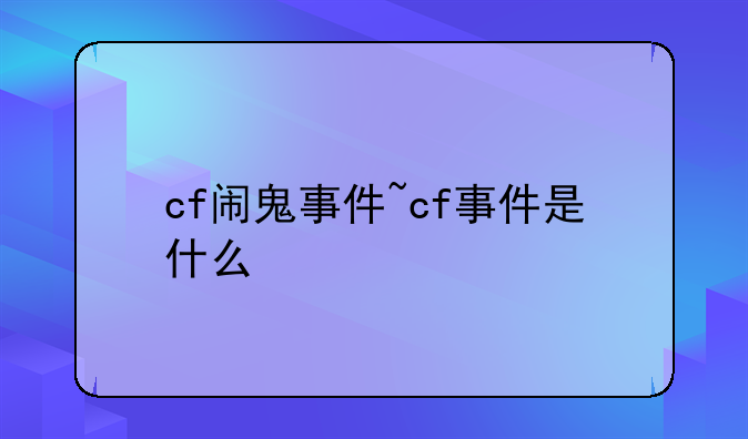 cf闹鬼事件~cf事件是什么