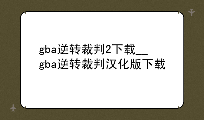 gba逆转裁判2下载__gba逆转裁判汉化版下载