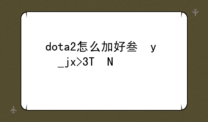 dota2怎么加好友，dota2怎么加战队