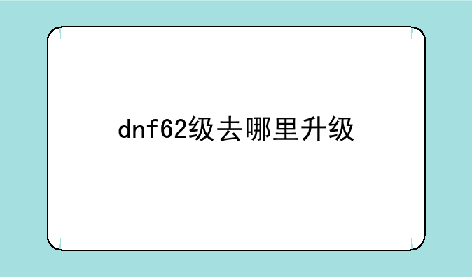 dnf62级去哪里升级