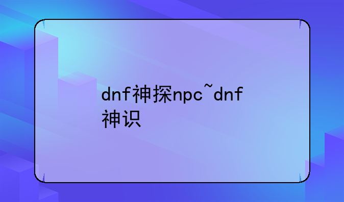 dnf神探npc~dnf神识