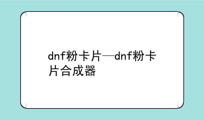 dnf粉卡片—dnf粉卡片合成器