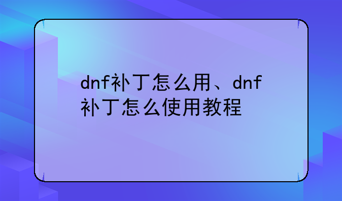 dnf补丁怎么用、dnf补丁怎么使用教程