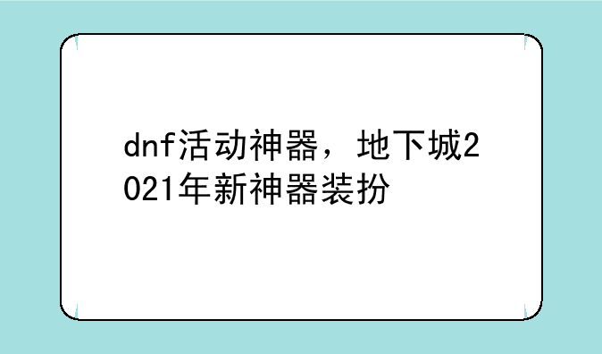 dnf活动神器，地下城2021年新神器装扮