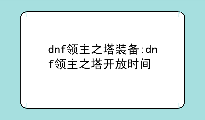 dnf领主之塔装备:dnf领主之塔开放时间