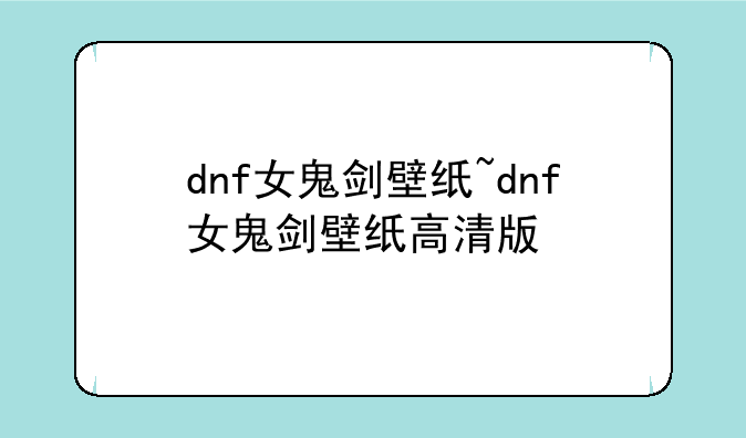 dnf女鬼剑壁纸~dnf女鬼剑壁纸高清版
