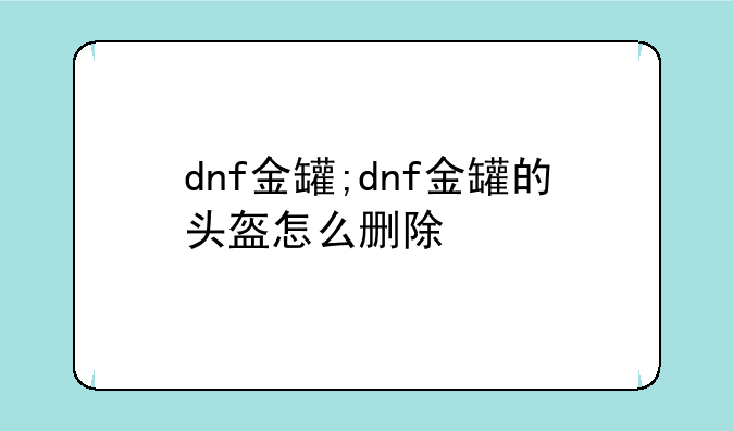 dnf金罐;dnf金罐的头盔怎么删除