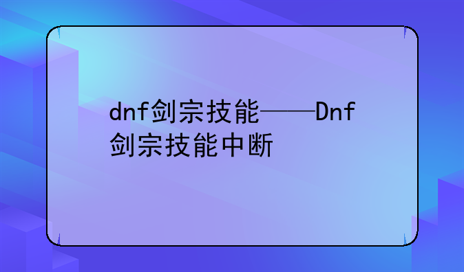 dnf剑宗技能——Dnf剑宗技能中断
