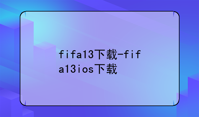 fifa13下载-fifa13ios下载