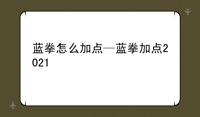 蓝拳怎么加点—蓝拳加点2021
