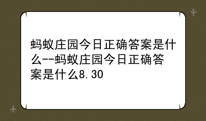 蚂蚁庄园今日正确答案是什么--蚂蚁庄园今日正确答案是什么8.30