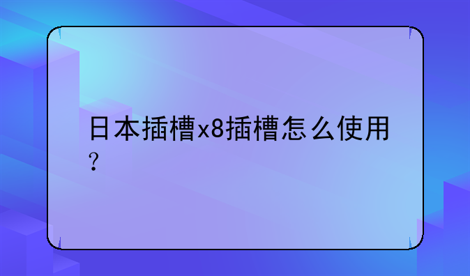 日本插槽x8插槽怎么使用？
