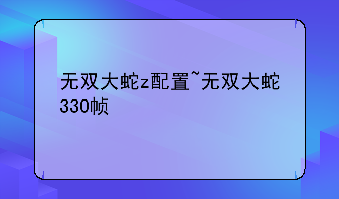 无双大蛇z配置~无双大蛇330帧