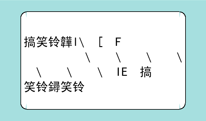 搞笑铃音下载——搞笑铃声mp3