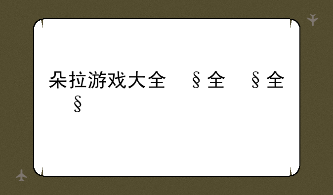 朵拉游戏大全，朵啦游戏