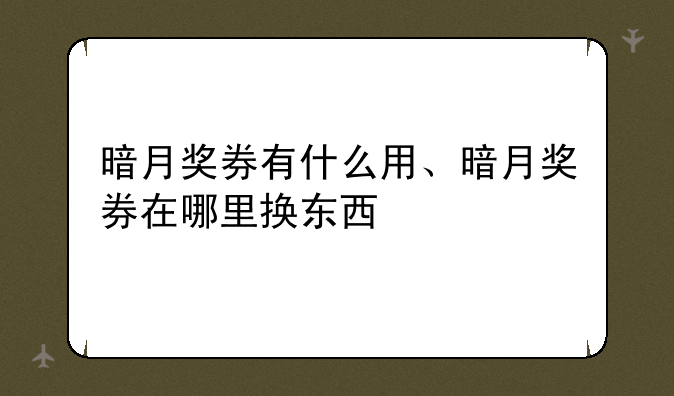 暗月奖券有什么用、暗月奖券在哪里换东西