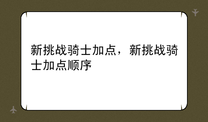新挑战骑士加点，新挑战骑士加点顺序