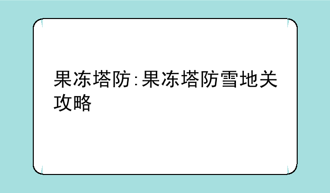 果冻塔防:果冻塔防雪地关攻略