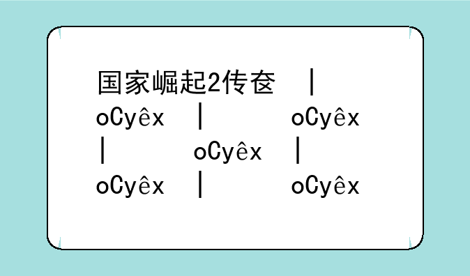 国家崛起2传奇延续—国家崛起传奇延续mod