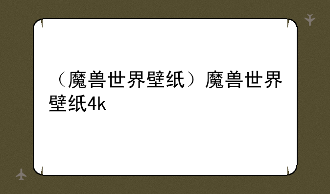 （魔兽世界壁纸）魔兽世界壁纸4k