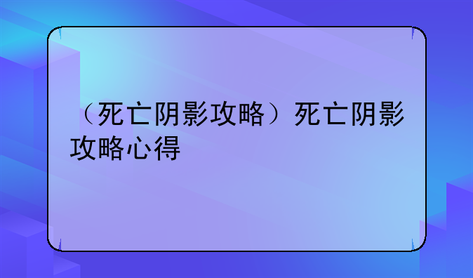 （死亡阴影攻略）死亡阴影攻略心得