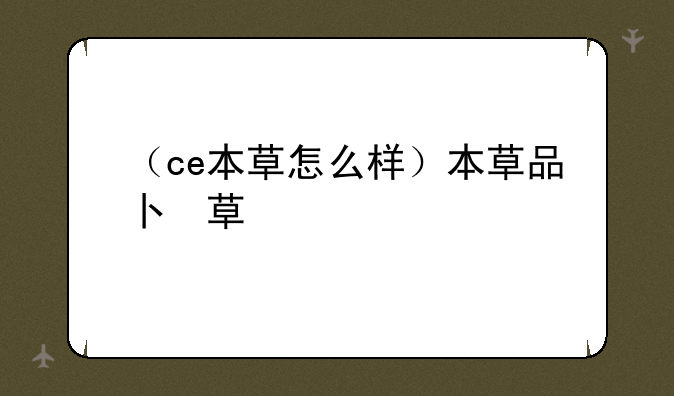 （ce本草怎么样）本草品牌