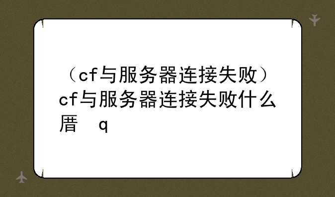 （cf与服务器连接失败）cf与服务器连接失败什么原因