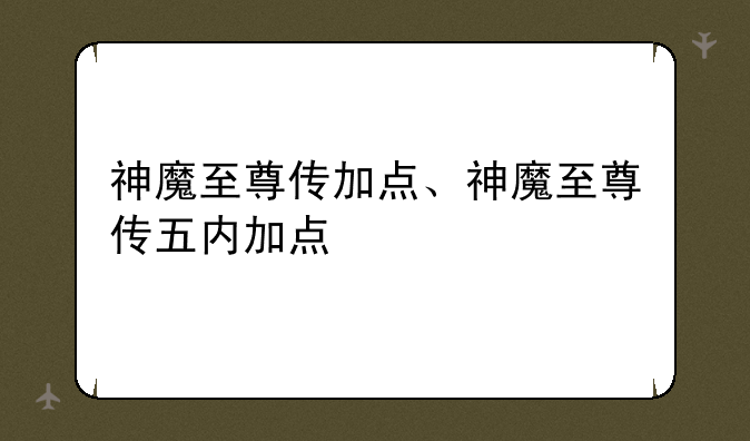 神魔至尊传加点、神魔至尊传五内加点