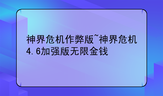 神界危机作弊版~神界危机4.6加强版无限金钱
