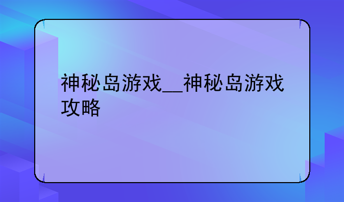 神秘岛游戏__神秘岛游戏攻略