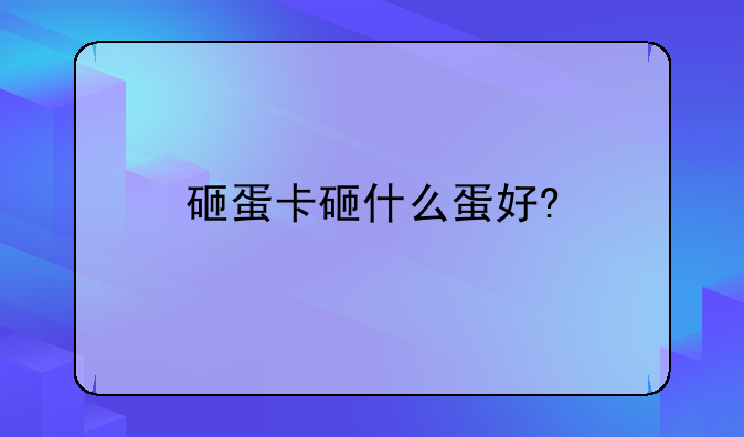 砸蛋卡砸什么蛋好?