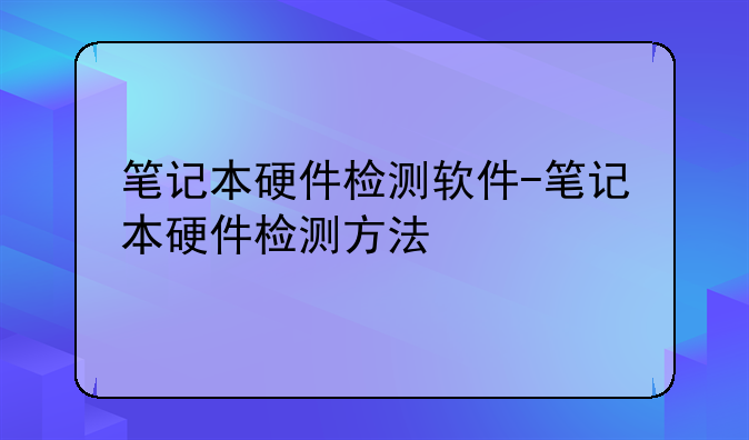 笔记本硬件检测软件-笔记本硬件检测方法